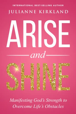 Arise And Shine: Manifesting GodS Strength To Overcome LifeS Obstacles