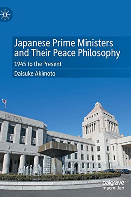 Japanese Prime Ministers And Their Peace Philosophy: 1945 To The Present