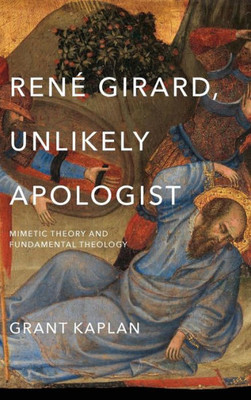 René Girard, Unlikely Apologist: Mimetic Theory And Fundamental Theology
