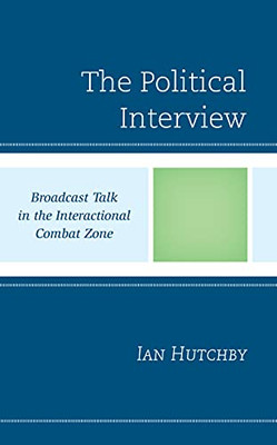 The Political Interview: Broadcast Talk In The Interactional Combat Zone
