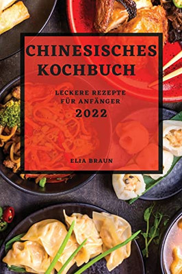 Chinesisches Kochbuch 2022: Leckere Rezepte Für Anfänger (German Edition)