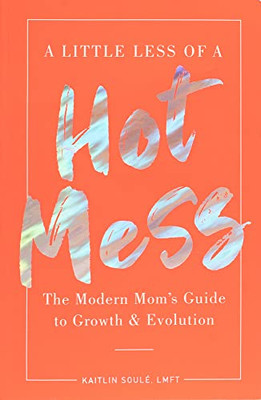 A Little Less Of A Hot Mess: The Modern Mom'S Guide To Growth & Evolution