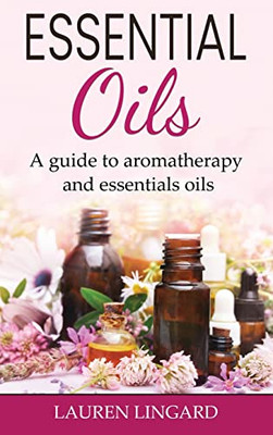 Essential Oils: A Guide To Aromatherapy And Essential Oils - 9781761037993