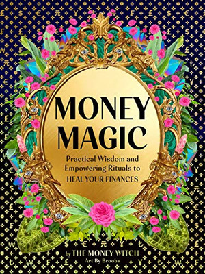 Money Magic: Practical Wisdom And Empowering Rituals To Heal Your Finances