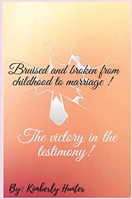 Bruised And Broken From Childhood To Marriage The Victory In The Testimony