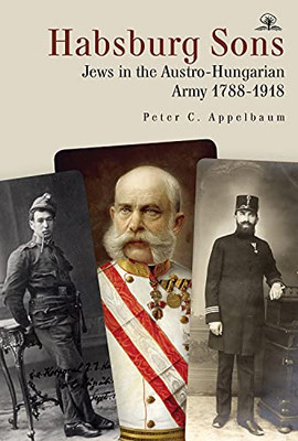 Habsburg Sons: Jews In The Austro-Hungarian Army, 17881918 - 9781644696903