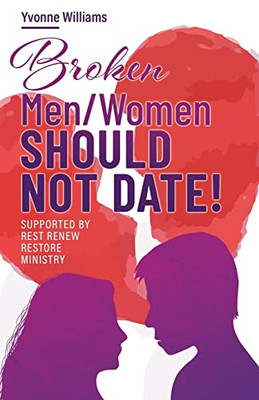 Broken Men/Women Should Not Date!: Supported By Rest Renew Restore Ministry