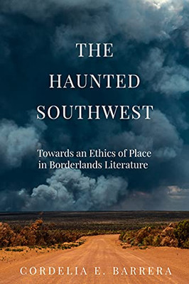 The Haunted Southwest: Towards An Ethics Of Place In Borderlands Literature