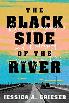 The Black Side Of The River: Race, Language, And Belonging In Washington, Dc