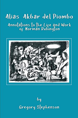 Alias Akbar Del Piombo: Annotations To The Life And Work Of Norman Rubington