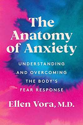 The Anatomy Of Anxiety: Understanding And Overcoming The Body'S Fear Response