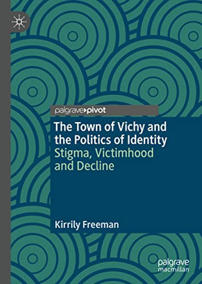 The Town Of Vichy And The Politics Of Identity: Stigma, Victimhood And Decline