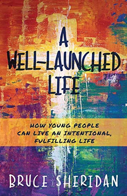 A Well-Launched Life: How Young People Can Live An Intentional, Fulfilling Life