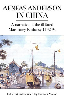 Aeneas Anderson In China: A Narrative Of The Ill-Fated Macartney Embassy 1792-94