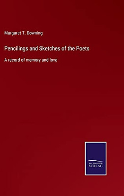 Pencilings And Sketches Of The Poets: A Record Of Memory And Love - 9783752564754