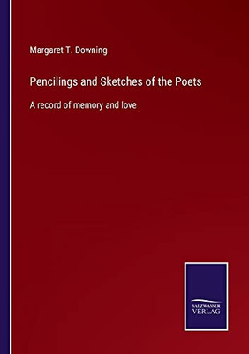 Pencilings And Sketches Of The Poets: A Record Of Memory And Love - 9783752564747