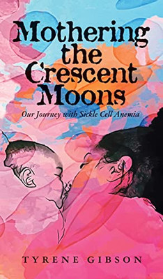 Mothering The Crescent Moons: Our Journey With Sickle Cell Anemia - 9781957092096