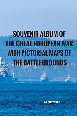 Souvenir Album Of The Great European War With Pictorial Maps Of The Battlegrounds