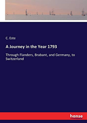 A Journey In The Year 1793: Through Flanders, Brabant, And Germany, To Switzerland