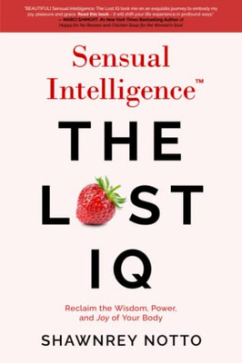 Sensual Intelligence: The Lost Iq: Reclaim The Wisdom, Power, And Joy Of Your Body
