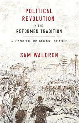 Political Revolution In The Reformed Tradition: A Historical And Biblical Critique