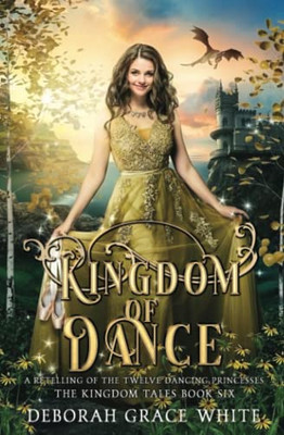 Kingdom Of Dance: A Retelling Of The Twelve Dancing Princesses (The Kingdom Tales)