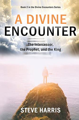 A Divine Encounter: The Intercessor, The Prophet, And The King (Divine Encounters)