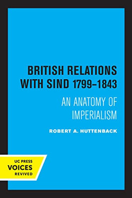British Relations With Sind 1799 - 1843: An Anatomy Of Imperialism - 9780520320857