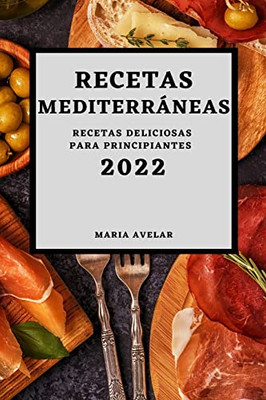 Recetas Mediterráneas 2022: Recetas Deliciosas Para Principiantes (Spanish Edition)