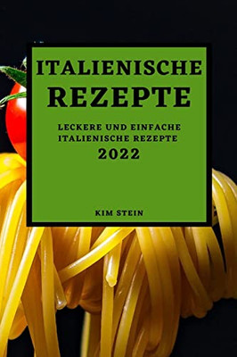 Italienische Rezepte 2022: Leckere Und Einfache Italienische Rezepte (German Edition)