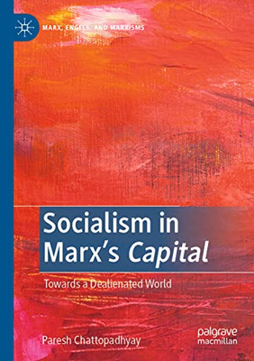 Socialism In MarxS Capital: Towards A Dealienated World (Marx, Engels, And Marxisms)