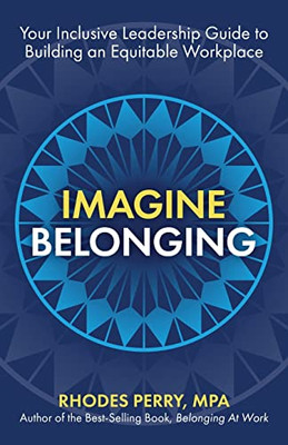 Imagine Belonging: Your Inclusive Leadership Guide To Building An Equitable Workplace