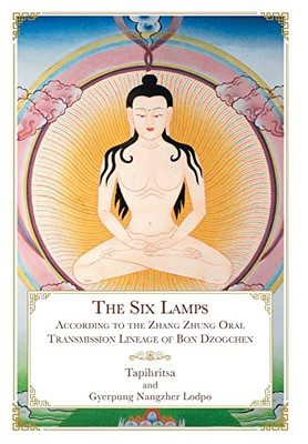 The Six Lamps: According To The Zhang Zhung Oral Transmission Lineage Of Bon Dzogchen