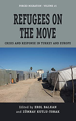 Refugees On The Move: Crisis And Response In Turkey And Europe (Forced Migration, 45)