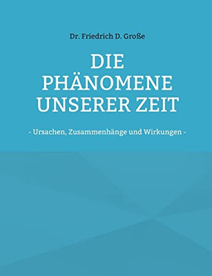 Die Phänomene Unserer Zeit: - Ursachen, Zusammenhänge Und Wirkungen - (German Edition)