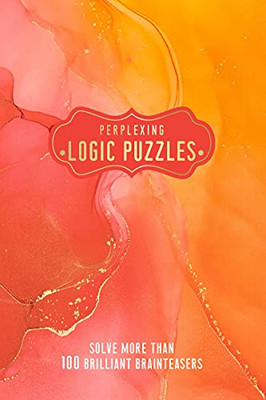 Perplexing Logic Puzzles: Solve More Than 100 Brilliant Brain-Teasers (Pretty Puzzles)