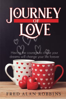 Journey Of Love: Having The Courage To Chase Your Dreams Will Change Your Life Forever