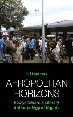 Afropolitan Horizons: Essays Toward A Literary Anthropology Of Nigeria - 9781800732506