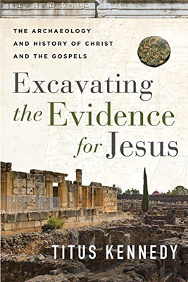 Excavating The Evidence For Jesus: The Archaeology And History Of Christ And The Gospels