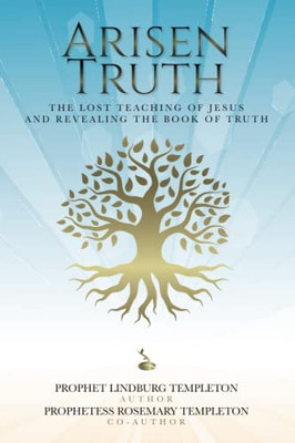 Arisen Truth: The Lost Teaching Of Jesus And Revealing The Book Of Truth - 9781685159726