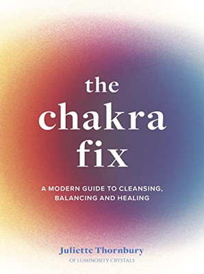 The Chakra Fix: A Modern Guide To Cleansing, Balancing And Healing (Volume 5) (Fix Series)