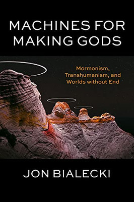 Machines For Making Gods: Mormonism, Transhumanism, And Worlds Without End - 9780823299362