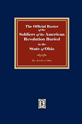 The Official Roster Of The Soldiers Of The American Revolution Buried In The State Of Ohio
