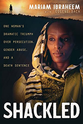 Shackled: One WomanS Dramatic Triumph Over Persecution, Gender Abuse, And A Death Sentence