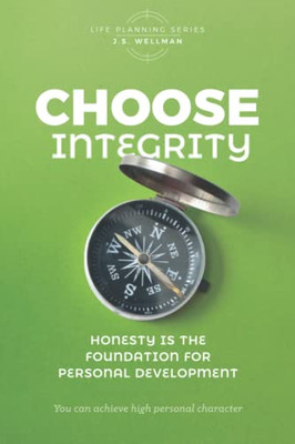 Choose Integrity: Honesty Is The Foundation For Personal Development (Life Planning Series)