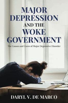 Major Depression And The Woke Government: The Causes And Cures Of Major Depressive Disorder