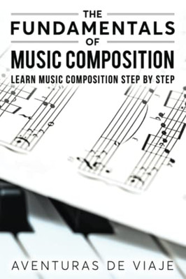 The Fundamentals Of Music Composition: Learn Music Composition Step By Step - 9781922649850