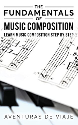 The Fundamentals Of Music Composition: Learn Music Composition Step By Step - 9781922649157