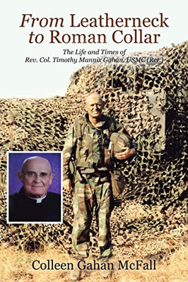 From Leatherneck To Roman Collar: The Life And Times Of Rev. Col. Timothy Mannix Gahan, Usmc