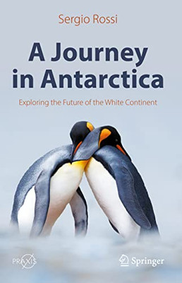 A Journey In Antarctica: Exploring The Future Of The White Continent (Springer Praxis Books)